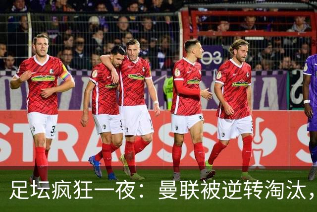 足坛疯狂一夜：曼联被逆转淘汰，米兰爆冷落败，巴萨制造惨案，塞尔塔爆大冷